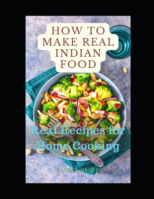How to Make Real Indian Food: Real Recipes For Home Cooking