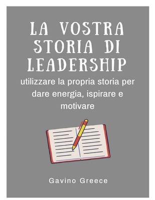 La vostra storia di leadership: utilizzare la vostra storia per dare energia, ispirare e motivare