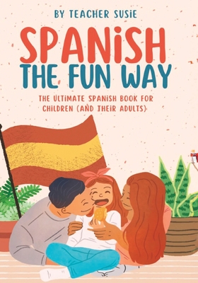 Spanish the Fun Way: The Ultimate Spanish Book for Kids (and their Adults)