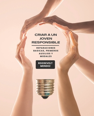 Criar A Un joven Responsible: Reparaciones Basicas, Primeros Auxilios Y Modales