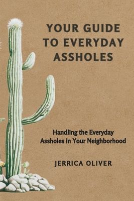 Your Guide to Everyday Assholes: Handling the Everyday Assholes in Your Neighborhood.
