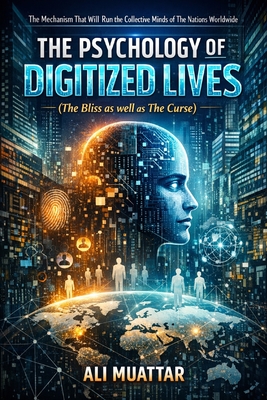 The Psychology of Digitized Lives (The Bliss as well as The Curse): The Mechanism That Will Run the Collective Minds of The Nations Worldwide