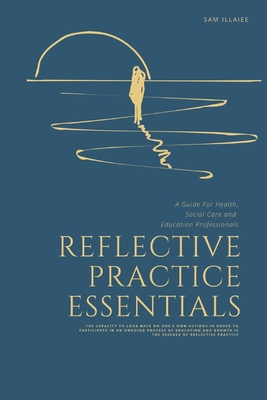 Reflective Practice Essentials: A Guide For Health, Social Care and Education Professionals