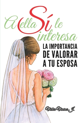 A Ella Sí Le Interesa: La Importancia De Valorar a Tu Esposa