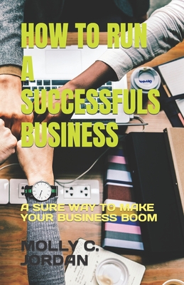 How to Run a Successfuls Business: A Sure Way to Make Your Business Boom
