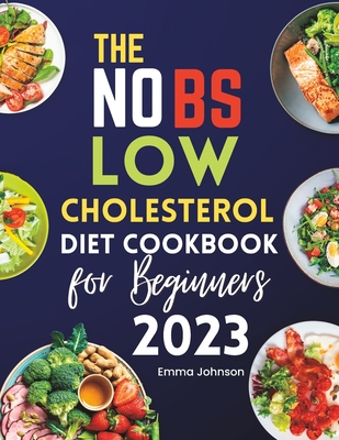 The NO BS Low Cholesterol Diet Cookbook for Beginners 2023: The Perfect Low-fat Meal Plan Recipes for Weight Watchers, Kids, Seniors, Women, and Teens