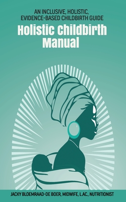 Holistic Childbirth Manual: An Inclusive, Holistic, Evidence-based Childbirth Guide