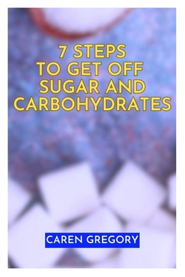7 Steps to Get off Sugar and Carbohydrates: Healthy Eating Guideline a Nutritional Advice
