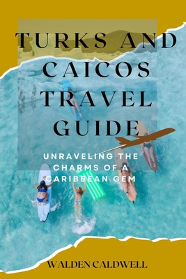Turks and Caicos Travel Guide 2023: Unraveling the Charms of a Caribbean Gem