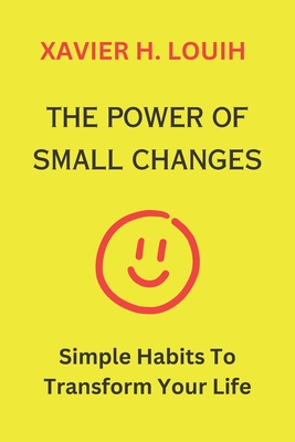 The Power of Small Changes: Simple Habits To Transform Your Life