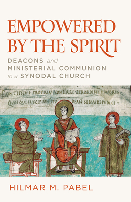 Empowered by the Spirit: Deacons and Ministerial Communion in a Synodal Church