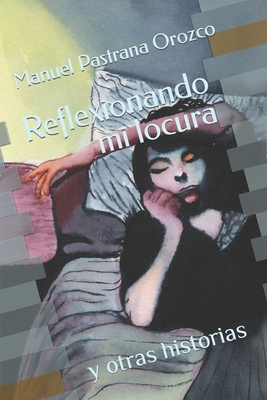 Reflexionando mi locura: y otras historias