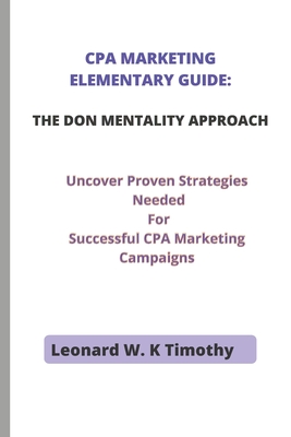 CPA Marketing Elementary Guide: THE DON MENTALITY APPROACH: Uncover Proven Strategies Needed For Successful CPA Marketing Campaigns