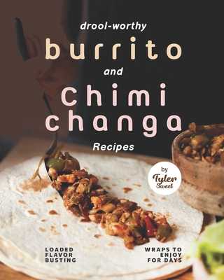 Drool-Worthy Burrito and Chimichanga Recipes: Loaded Flavor-Busting Wraps to Enjoy for Days