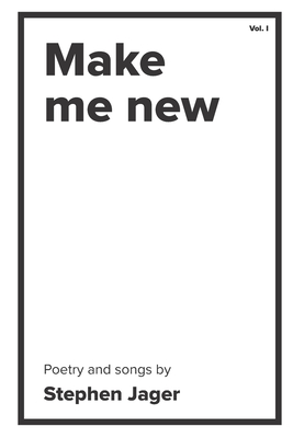 Make Me New: The Poetry of Stephen Jager
