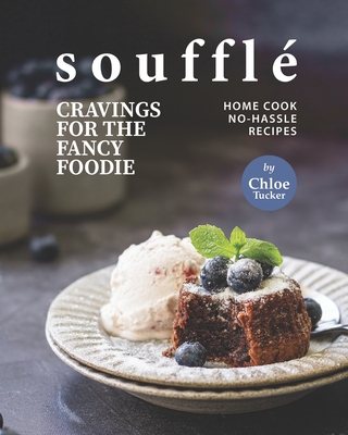 Soufflé Cravings for the Fancy Foodie: Home Cook No-Hassle Recipes