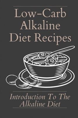 Low-Carb Alkaline Diet Recipes: Introduction To The Alkaline Diet: Healthy Alkaline Diet