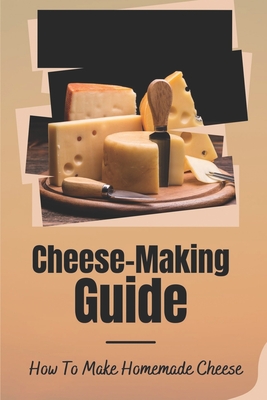 Cheese-Making Guide: How To Make Homemade Cheese: Cheese Making