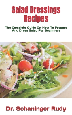 Salad Dressings Recipes: The Complete Guide On How To Prepare And Dress Salad For Beginners