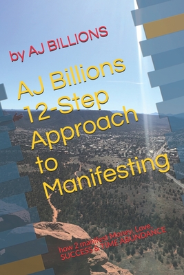 AJ Billions 12-Step Approach to Manifesting: how 2 manifest Money, Love, SUCCESS & TIME ABUNDANCE