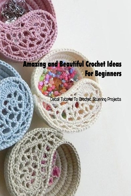 Amazing and Beautiful Crochet Ideas For Beginners: Detail Tutorial To Crochet Stunning Projects: Crochet for Beginners