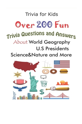 Trivia for Kids: Over 200 Fun Trivia Questions and Answers About World Geography, U.S Presidents, Science&Nature and More