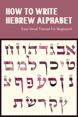 How To Write Hebrew Alphabet: Easy Visual Tutorial For Beginners!: Learn Hebrew