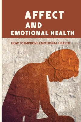Affect And Emotional Health: How To Improve Emotional Health: Role Of Emotions Health Outcomes