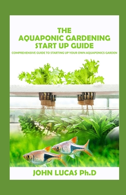 The aquaponic Gardening Start-Up Guide: Comprehensive Guide On Starting Up Your Own Aquaponics Garden