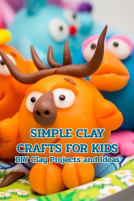 Simple Clay Crafts for Kids: DIY Clay Projects and Ideas: Crafts for Kids