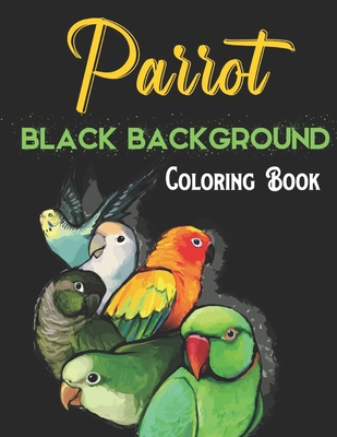 Parrot Black Background Coloring Book: A Beautiful Black Background Parrot Designs to Color for Parrot Lover