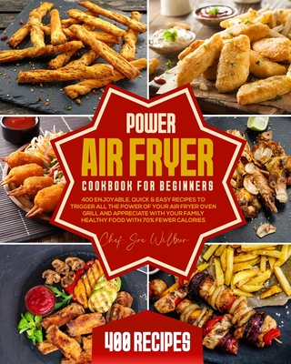 Power Air Fryer Cookbook for Beginners: 400 Enjoyable, Quick & Easy Recipes to Trigger All the Power of Your Air Fryer Oven Grill and Appreciate with