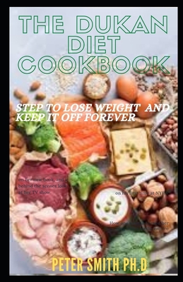 The Dukan Diet Cookbook: Step To Lose Weight And Keep It Off Forever