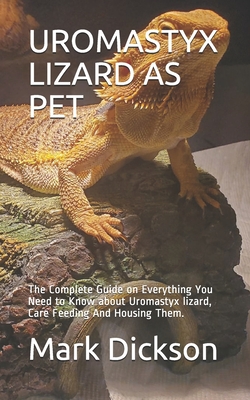 Uromastyx Lizard as Pet: The Complete Guide on Everything You Need to Know about Uromastyx lizard, Care Feeding And Housing Them.