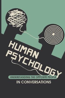 Human Psychology: Understanding The Opposite People In Conversations: The World Of Human Psychology And Behavior