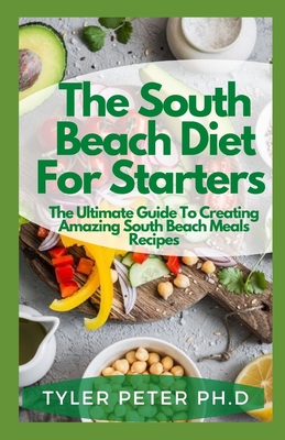 The South Beach Diet For Starters: The Ultimate Guide To Creating Amazing South Beach Meals Recipes