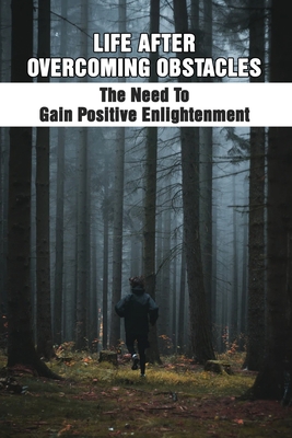 Life After Overcoming Obstacles: The Need To Gain Positive Enlightenment: How To Get Over Making A Mistake