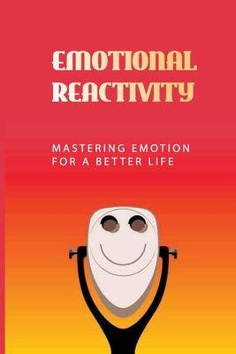 Emotional Reactivity: Mastering Emotion For A Better Life: Empower Yourself With The Skills