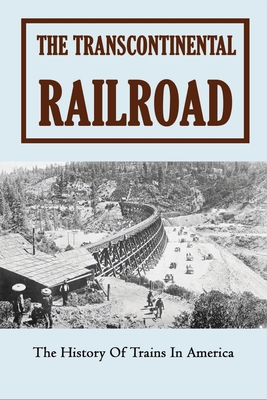 The Transcontinental Railroad: The History Of Trains In America: Children'S Trains Books Kindle Store