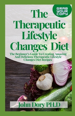 The Therapeutic Lifestyle Changes Diet: The Beginner's Guide To Creating Amazing And Delicious Therapeutic Lifestyle Changes Diet Recipes