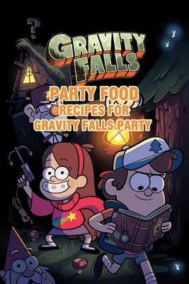 Gravity Falls Party Food: Recipes for Gravity Falls Party: Amazing Recipes Inspired by Gravity Falls