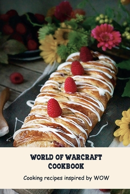 World of Warcraft Cookbook: Cooking recipes inspired by WOW: Cookbook For World Of Warcraft Fans