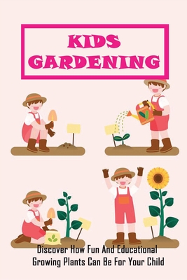 Kids Gardening: Discover How Fun And Educational Growing Plants Can Be For Your Child: Educational Gardening Projects For Kids