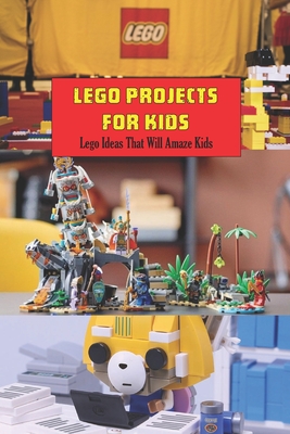 Lego Projects for Kids: Lego Ideas That Will Amaze Kids: Crafts for Kids