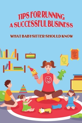Tips For Running A Successful Business: What Babysitter Should Know: How Successfully Run A Small Business?