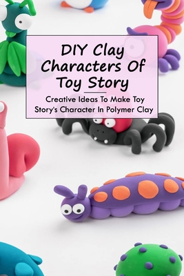 DIY Clay Characters Of Toy Story: Creative Ideas To Make Toy Story's Character In Polymer Clay: Make Your Own Characters Clay from Toy Story