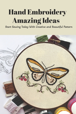 Hand Embroidery Amazing Ideas: Start Sewing Today With Creative and Beautiful Pattern: How to Master Hand Embroidery