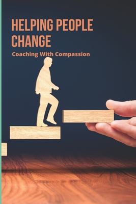 Helping People Change: Coaching With Compassion: Master Coaching Skills Book