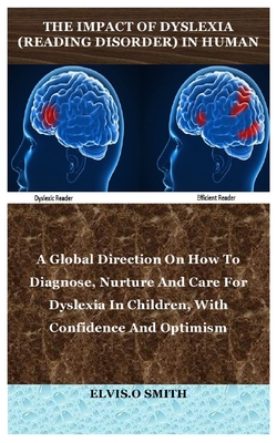 The Impact of Dyslexia (Reading Disorder) in Human: A Global Direction On How To Diagnose, Nurture And Care For Dyslexia In Children, With Confidence