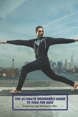 The Ultimate Beginner's Guide to Yoga for Men: Beginning Yoga Workout for Men: Crochet Guide